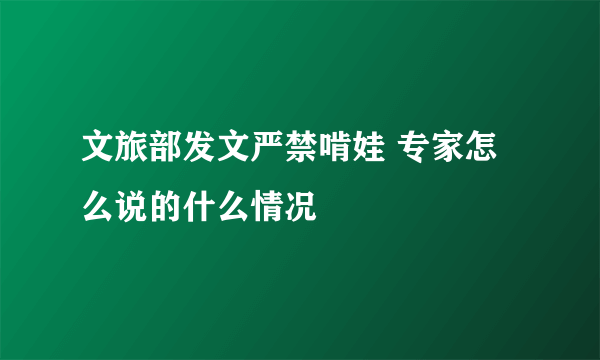 文旅部发文严禁啃娃 专家怎么说的什么情况