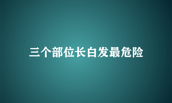 三个部位长白发最危险