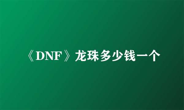 《DNF》龙珠多少钱一个