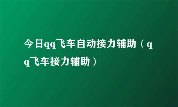 今日qq飞车自动接力辅助（qq飞车接力辅助）