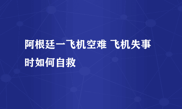 阿根廷一飞机空难 飞机失事时如何自救