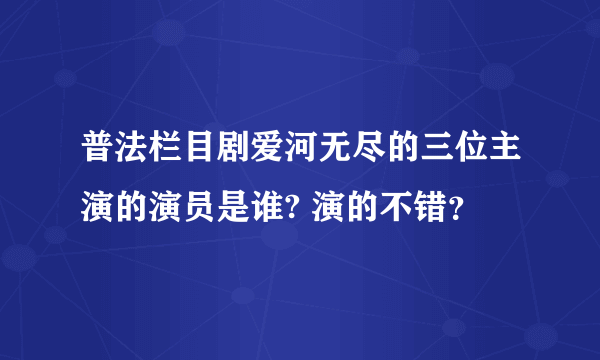 普法栏目剧爱河无尽的三位主演的演员是谁? 演的不错？