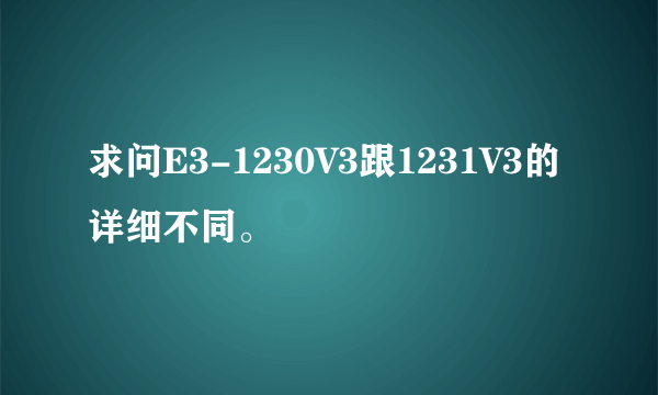 求问E3-1230V3跟1231V3的详细不同。