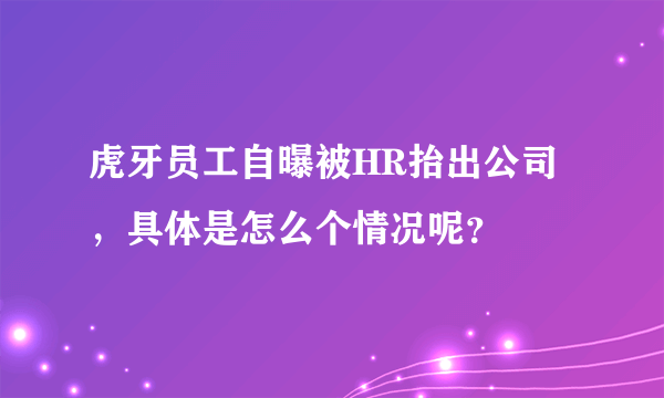 虎牙员工自曝被HR抬出公司，具体是怎么个情况呢？