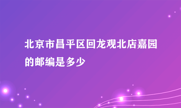 北京市昌平区回龙观北店嘉园的邮编是多少