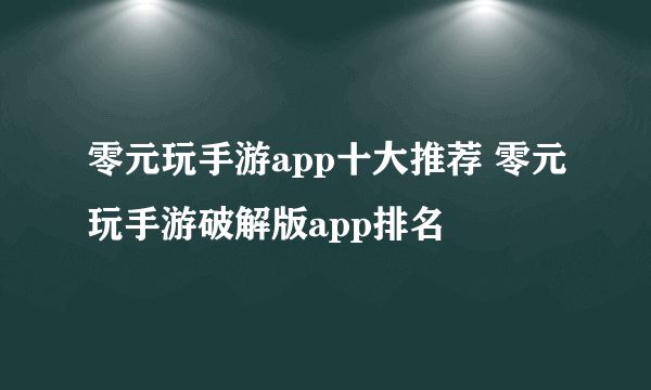 零元玩手游app十大推荐 零元玩手游破解版app排名