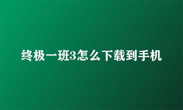 终极一班3怎么下载到手机