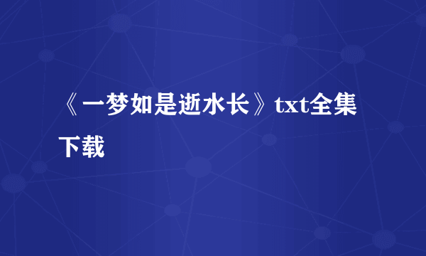 《一梦如是逝水长》txt全集下载