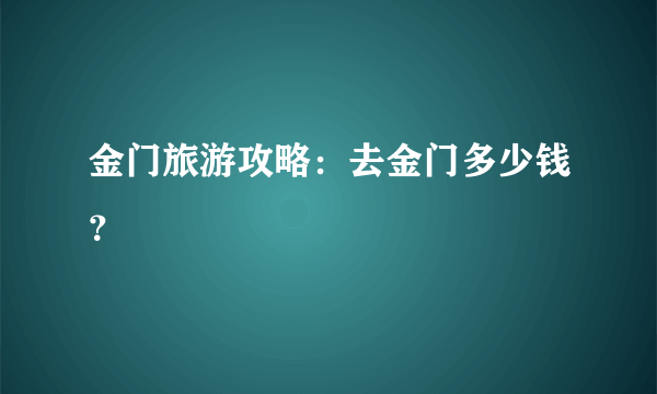 金门旅游攻略：去金门多少钱？