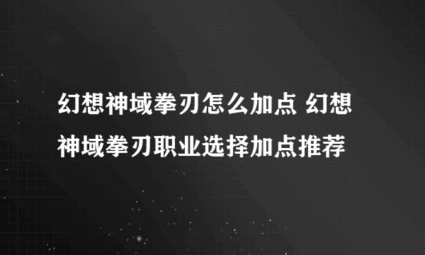 幻想神域拳刃怎么加点 幻想神域拳刃职业选择加点推荐