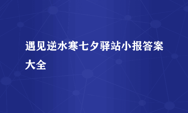 遇见逆水寒七夕驿站小报答案大全