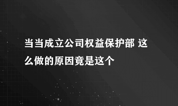 当当成立公司权益保护部 这么做的原因竟是这个