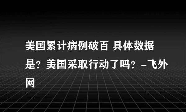 美国累计病例破百 具体数据是？美国采取行动了吗？-飞外网