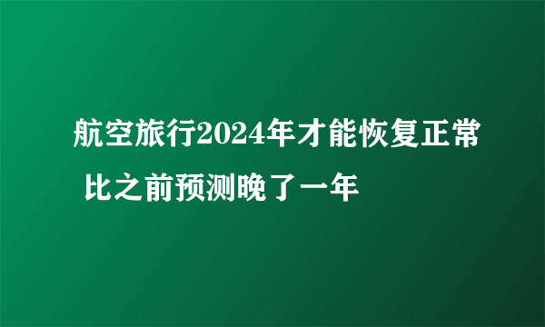 航空旅行2024年才能恢复正常 比之前预测晚了一年