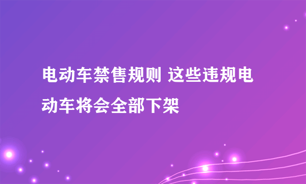 电动车禁售规则 这些违规电动车将会全部下架