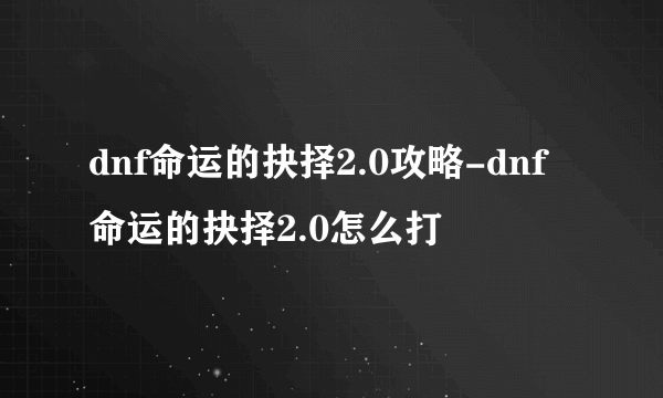 dnf命运的抉择2.0攻略-dnf命运的抉择2.0怎么打