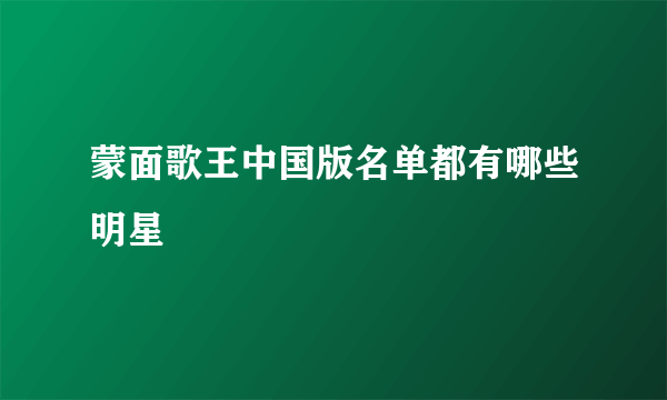 蒙面歌王中国版名单都有哪些明星