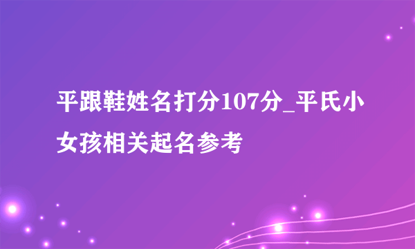 平跟鞋姓名打分107分_平氏小女孩相关起名参考