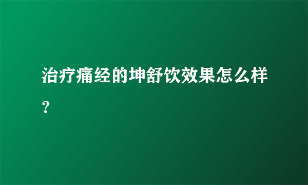 治疗痛经的坤舒饮效果怎么样？