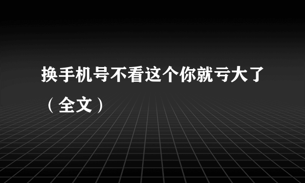 换手机号不看这个你就亏大了（全文）