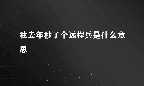 我去年秒了个远程兵是什么意思