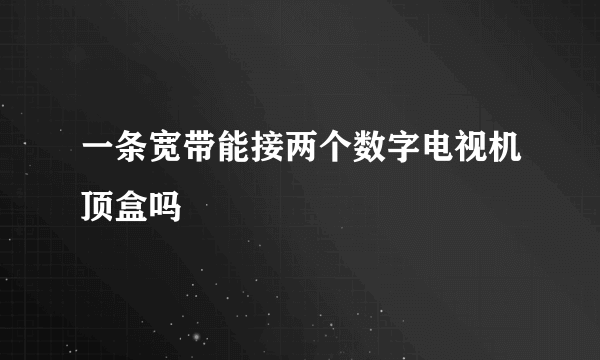 一条宽带能接两个数字电视机顶盒吗