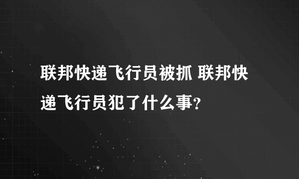 联邦快递飞行员被抓 联邦快递飞行员犯了什么事？