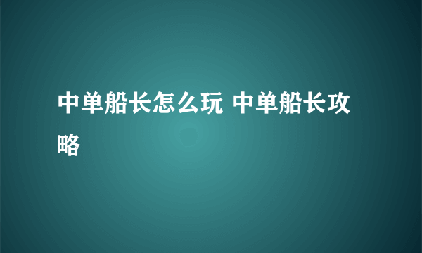 中单船长怎么玩 中单船长攻略