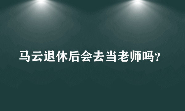 马云退休后会去当老师吗？