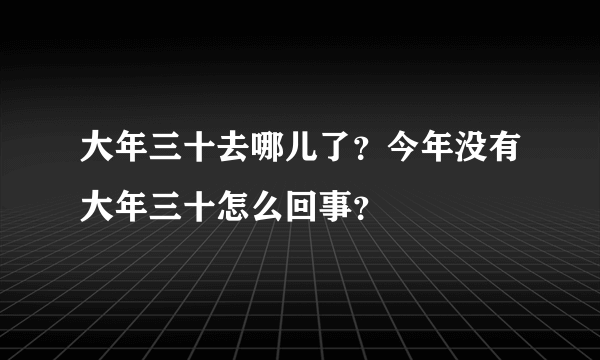 大年三十去哪儿了？今年没有大年三十怎么回事？