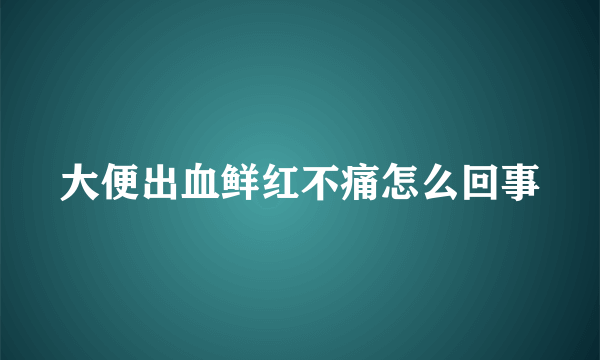 大便出血鲜红不痛怎么回事