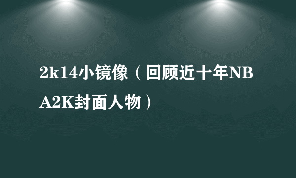 2k14小镜像（回顾近十年NBA2K封面人物）