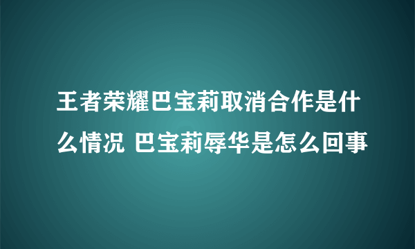 王者荣耀巴宝莉取消合作是什么情况 巴宝莉辱华是怎么回事