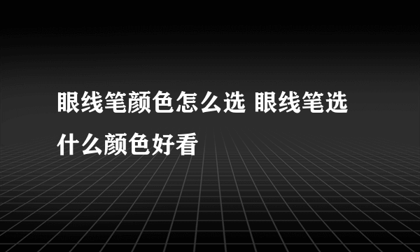 眼线笔颜色怎么选 眼线笔选什么颜色好看