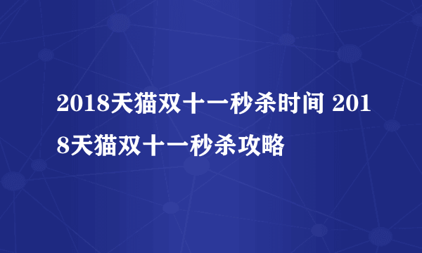 2018天猫双十一秒杀时间 2018天猫双十一秒杀攻略