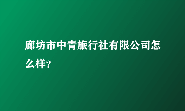 廊坊市中青旅行社有限公司怎么样？