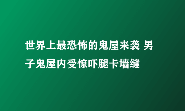 世界上最恐怖的鬼屋来袭 男子鬼屋内受惊吓腿卡墙缝