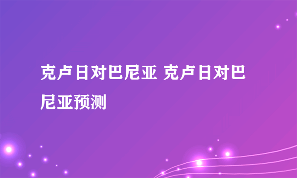 克卢日对巴尼亚 克卢日对巴尼亚预测