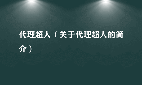 代理超人（关于代理超人的简介）