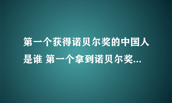 第一个获得诺贝尔奖的中国人是谁 第一个拿到诺贝尔奖的中国人是谁