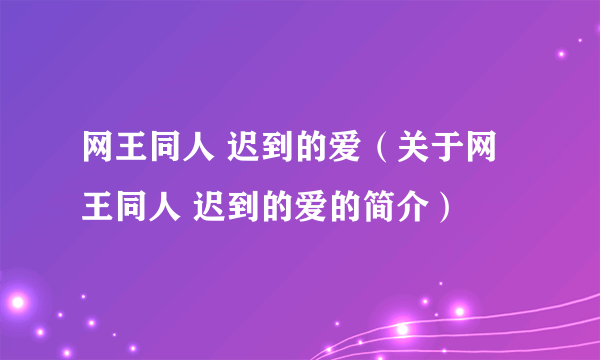 网王同人 迟到的爱（关于网王同人 迟到的爱的简介）