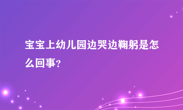 宝宝上幼儿园边哭边鞠躬是怎么回事？