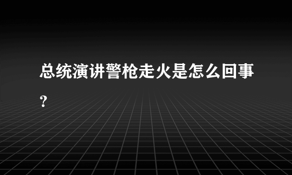 总统演讲警枪走火是怎么回事？