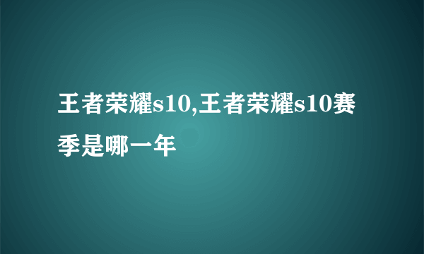 王者荣耀s10,王者荣耀s10赛季是哪一年