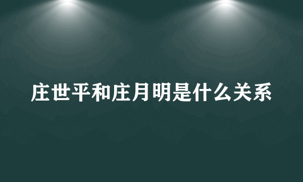 庄世平和庄月明是什么关系