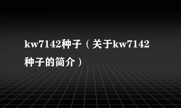 kw7142种子（关于kw7142种子的简介）