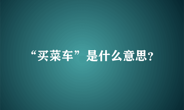 “买菜车”是什么意思？