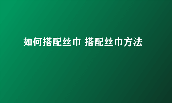 如何搭配丝巾 搭配丝巾方法