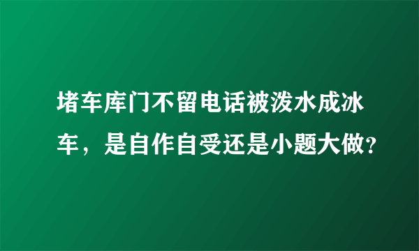 堵车库门不留电话被泼水成冰车，是自作自受还是小题大做？