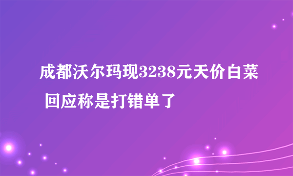 成都沃尔玛现3238元天价白菜 回应称是打错单了